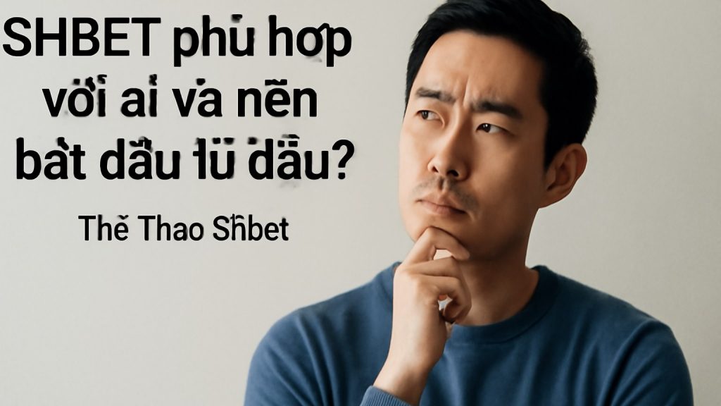 SHBET phù hợp với ai và nên bắt đầu từ đâu? Minh họa: SHBET phù hợp với ai và nên bắt đầu từ đâu?