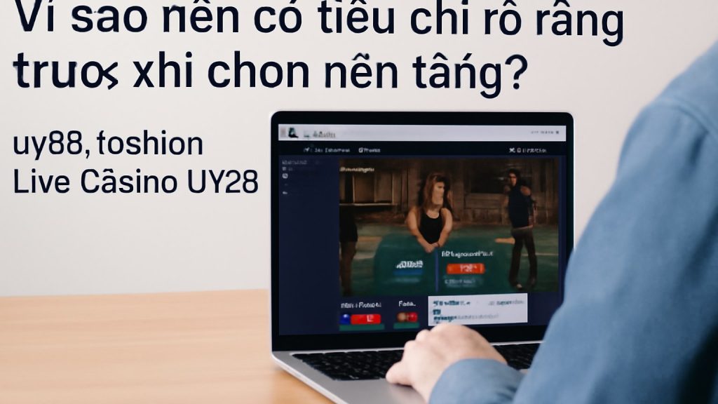 Vì sao nên có tiêu chí rõ ràng trước khi chọn nền tảng? Minh họa: Vì sao nên có tiêu chí rõ ràng trước khi chọn nền tảng?